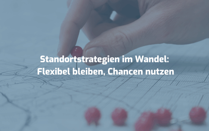 Standortstrategien im Wandel: Flexibel bleiben, Chancen nutzen