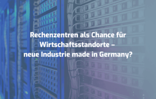 Rechenzentren als Chance für Wirtschaftsstandorte – neue Industrie made in Germany?