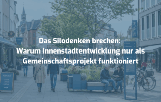 Das Silodenken brechen: Warum Innenstadtentwicklung nur als Gemeinschaftsprojekt funktioniert